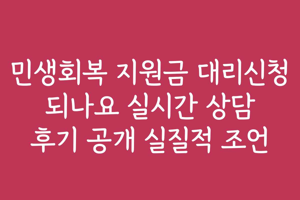 민생회복 지원금 대리신청 되나요 실시간 상담 후기 공개 실질적 조언