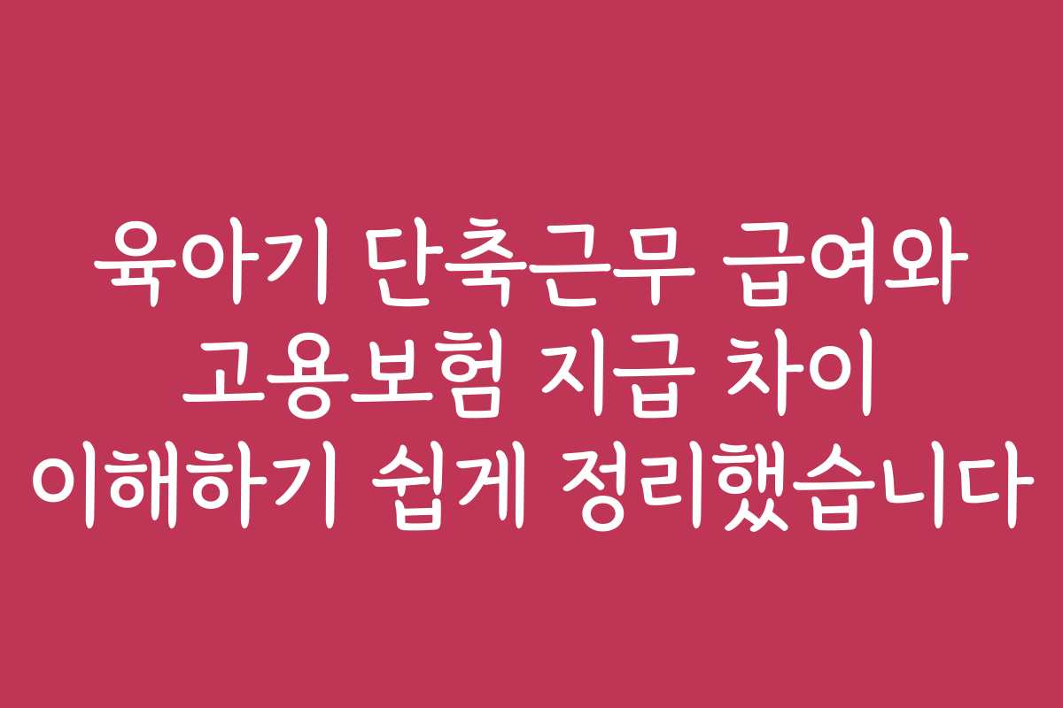육아기 단축근무 급여와 고용보험 지급 차이 이해하기 쉽게 정리했습니다