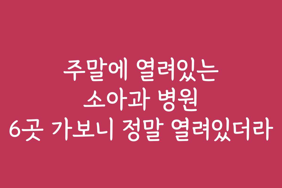 주말에 열려있는 소아과 병원 6곳 가보니 정말 열려있더라