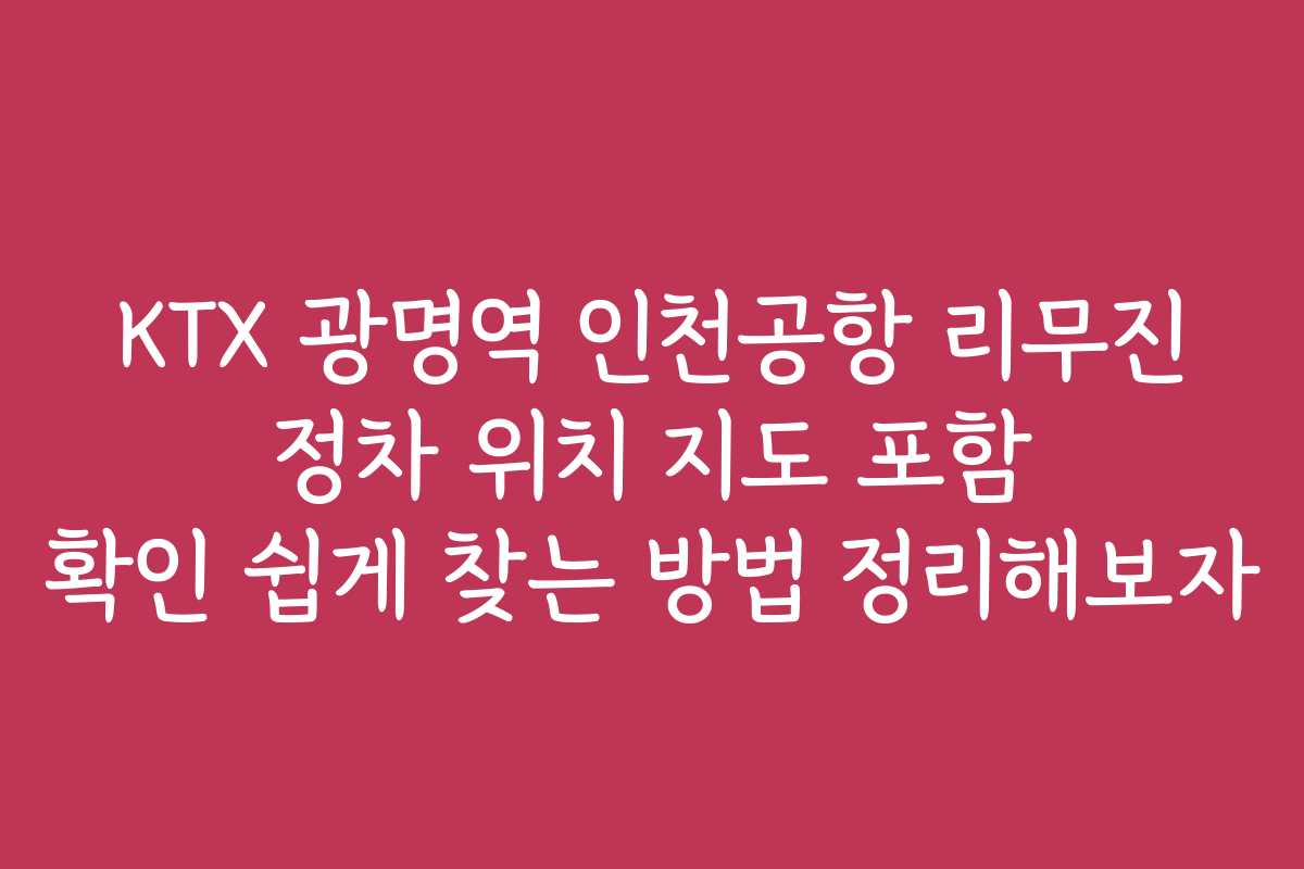KTX 광명역 인천공항 리무진 정차 위치 지도 포함 확인 쉽게 찾는 방법 정리해보자