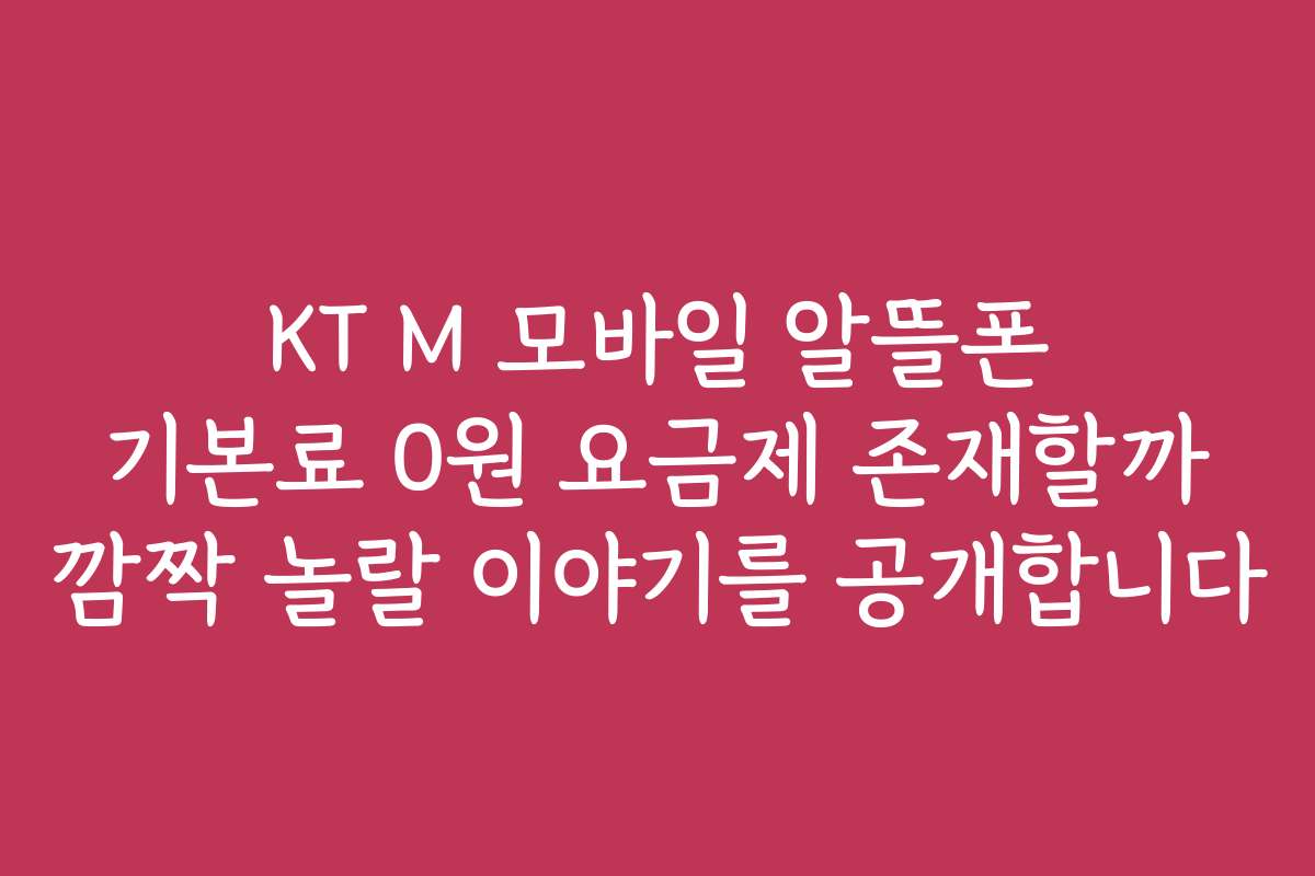 KT M 모바일 알뜰폰 기본료 0원 요금제 존재할까 깜짝 놀랄 이야기를 공개합니다