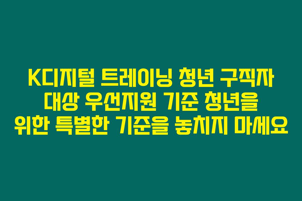 K디지털 트레이닝 청년 구직자 대상 우선지원 기준 청년을 위한 특별한 기준을 놓치지 마세요