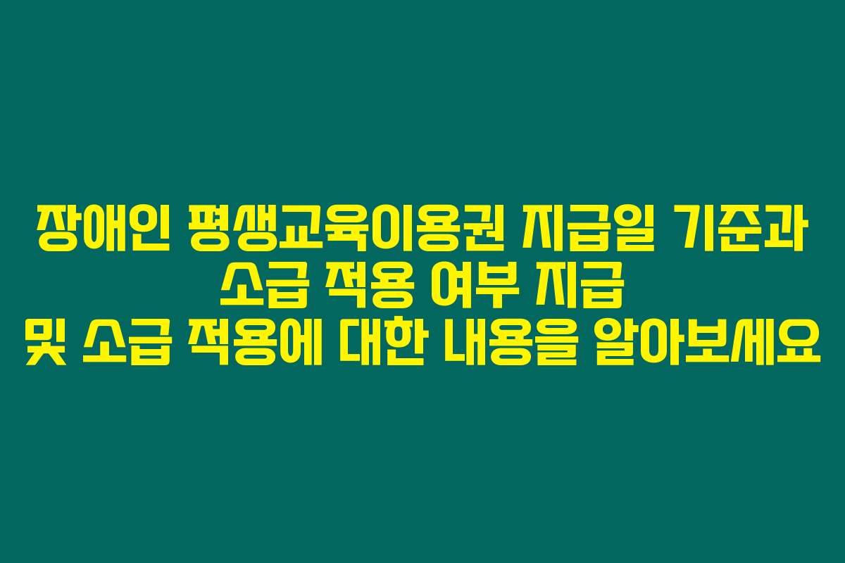 장애인 평생교육이용권 지급일 기준과 소급 적용 여부 지급 및 소급 적용에 대한 내용을 알아보세요