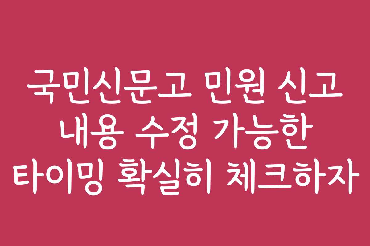 국민신문고 민원 신고 내용 수정 가능한 타이밍 확실히 체크하자