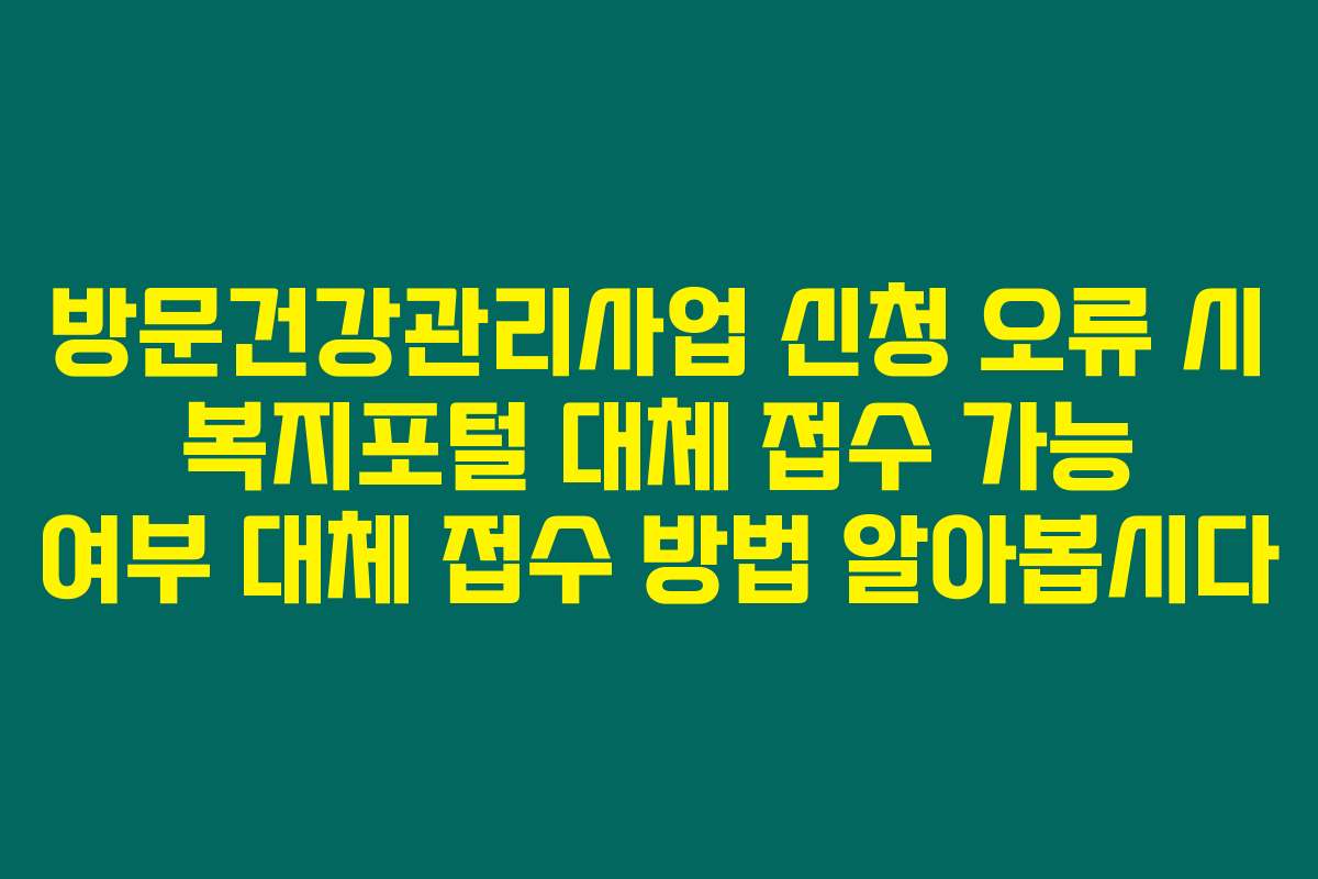 방문건강관리사업 신청 오류 시 복지포털 대체 접수 가능 여부 대체 접수 방법 알아봅시다