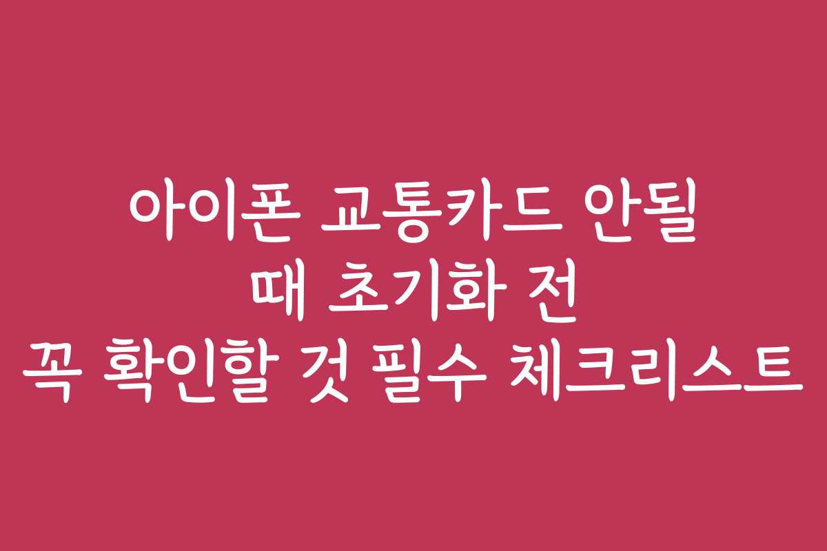 아이폰 교통카드 안될 때 초기화 전 꼭 확인할 것 필수 체크리스트
