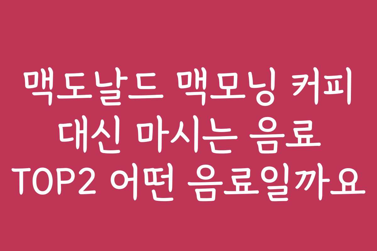 맥도날드 맥모닝 커피 대신 마시는 음료 TOP2 어떤 음료일까요