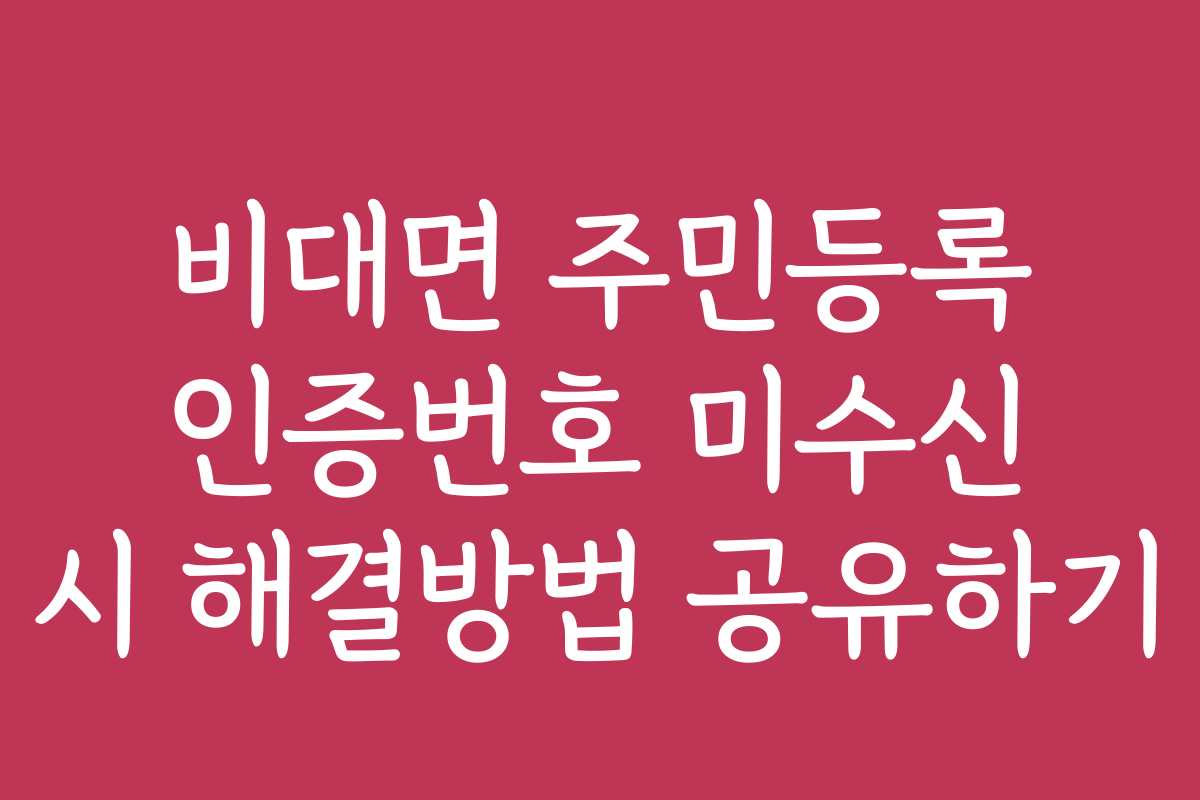 비대면 주민등록 인증번호 미수신 시 해결방법 공유하기