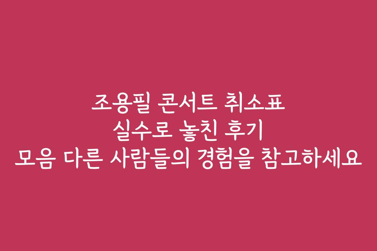 조용필 콘서트 취소표 실수로 놓친 후기 모음 다른 사람들의 경험을 참고하세요