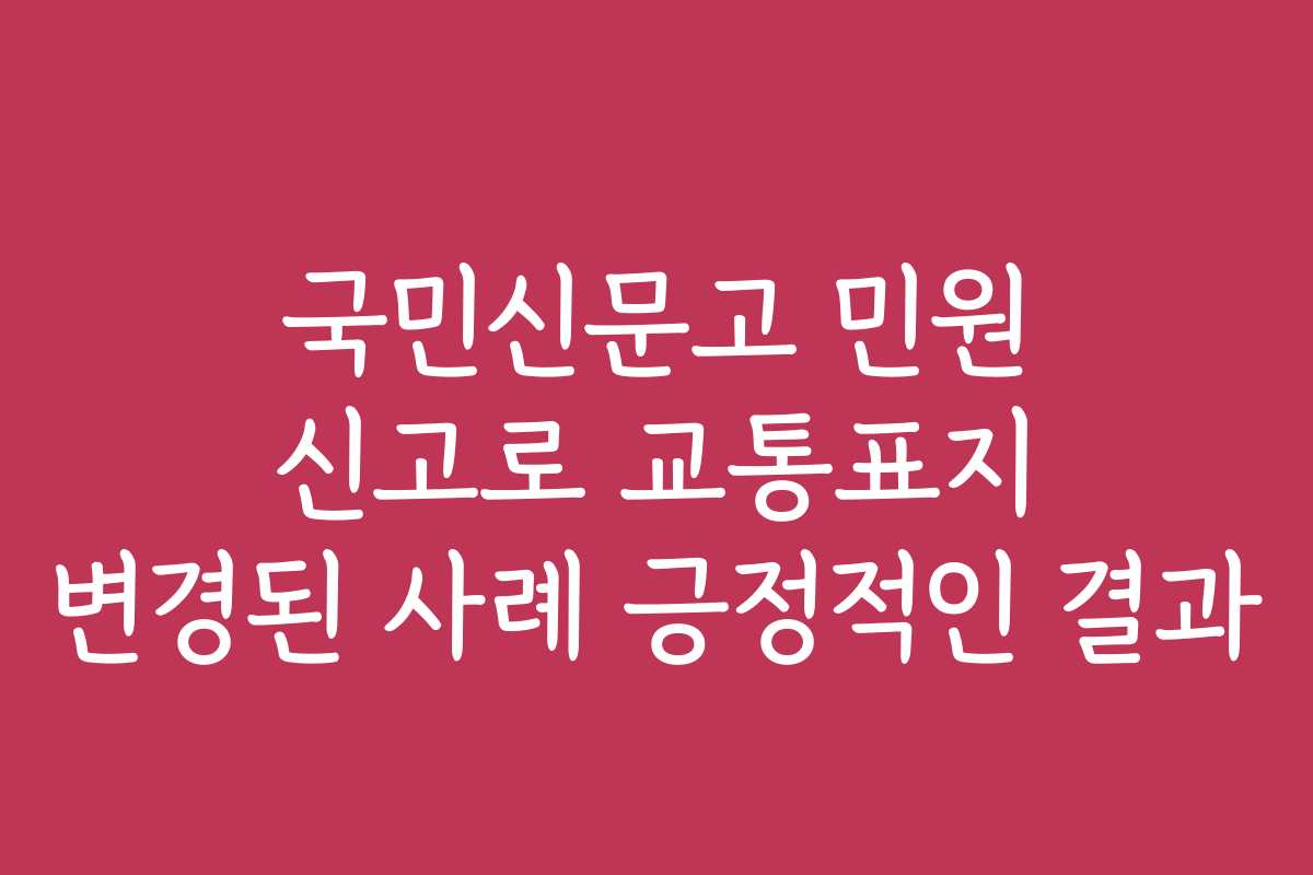 국민신문고 민원 신고로 교통표지 변경된 사례 긍정적인 결과