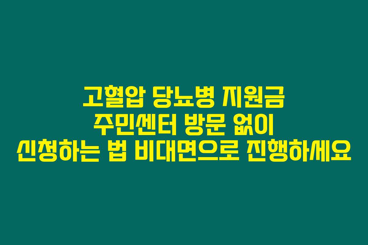 고혈압 당뇨병 지원금 주민센터 방문 없이 신청하는 법 비대면으로 진행하세요