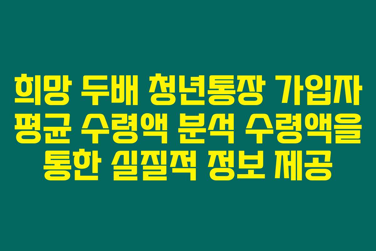 희망 두배 청년통장 가입자 평균 수령액 분석 수령액을 통한 실질적 정보 제공
