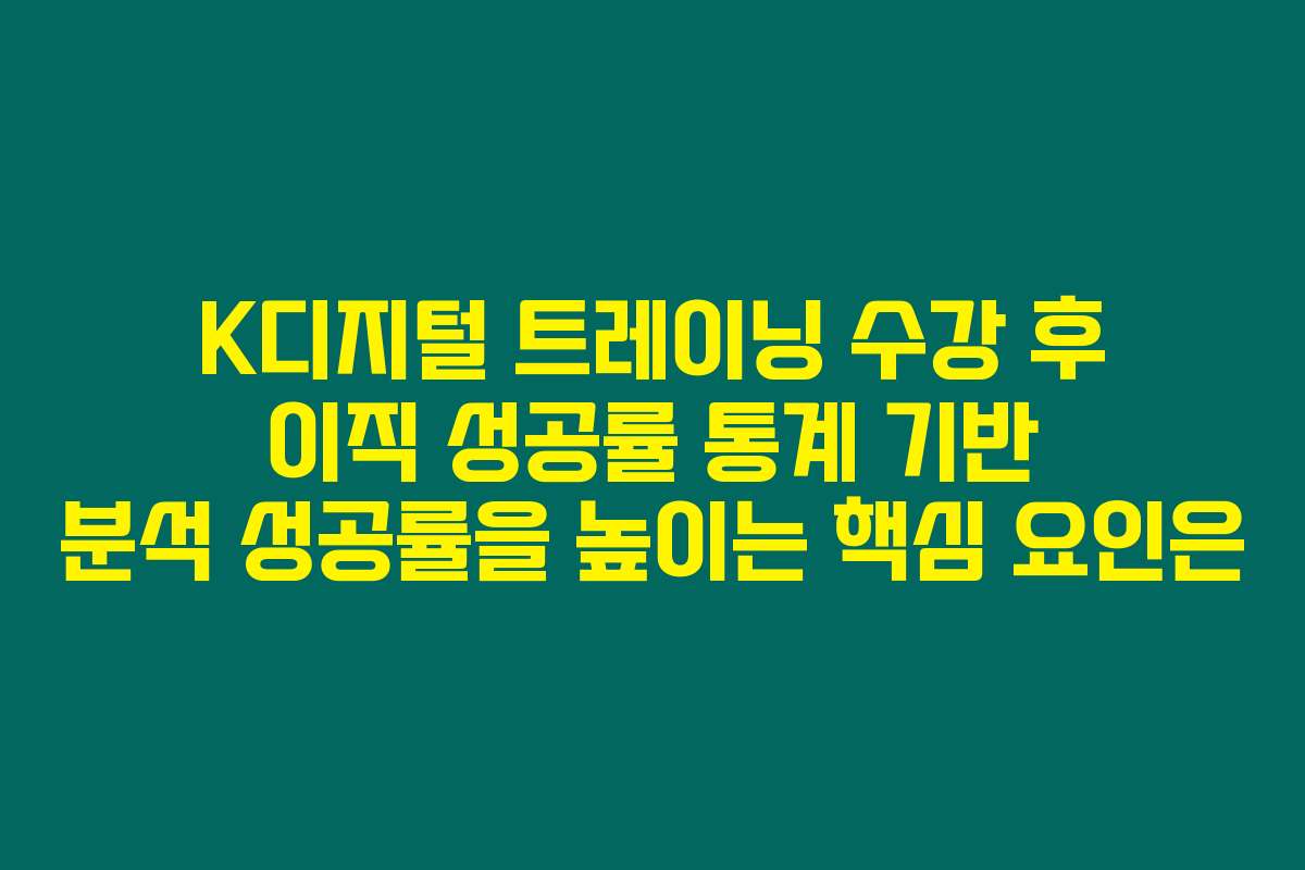 K디지털 트레이닝 수강 후 이직 성공률 통계 기반 분석 성공률을 높이는 핵심 요인은