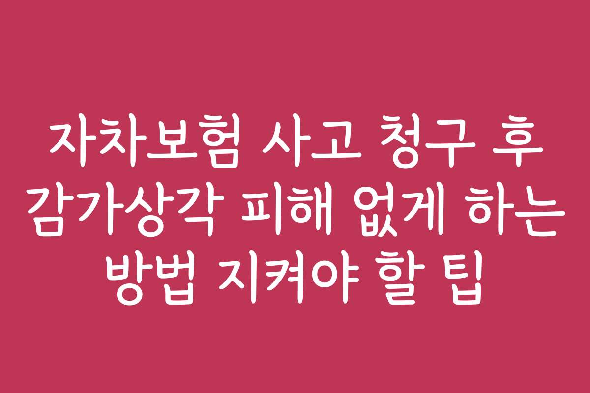 자차보험 사고 청구 후 감가상각 피해 없게 하는 방법 지켜야 할 팁