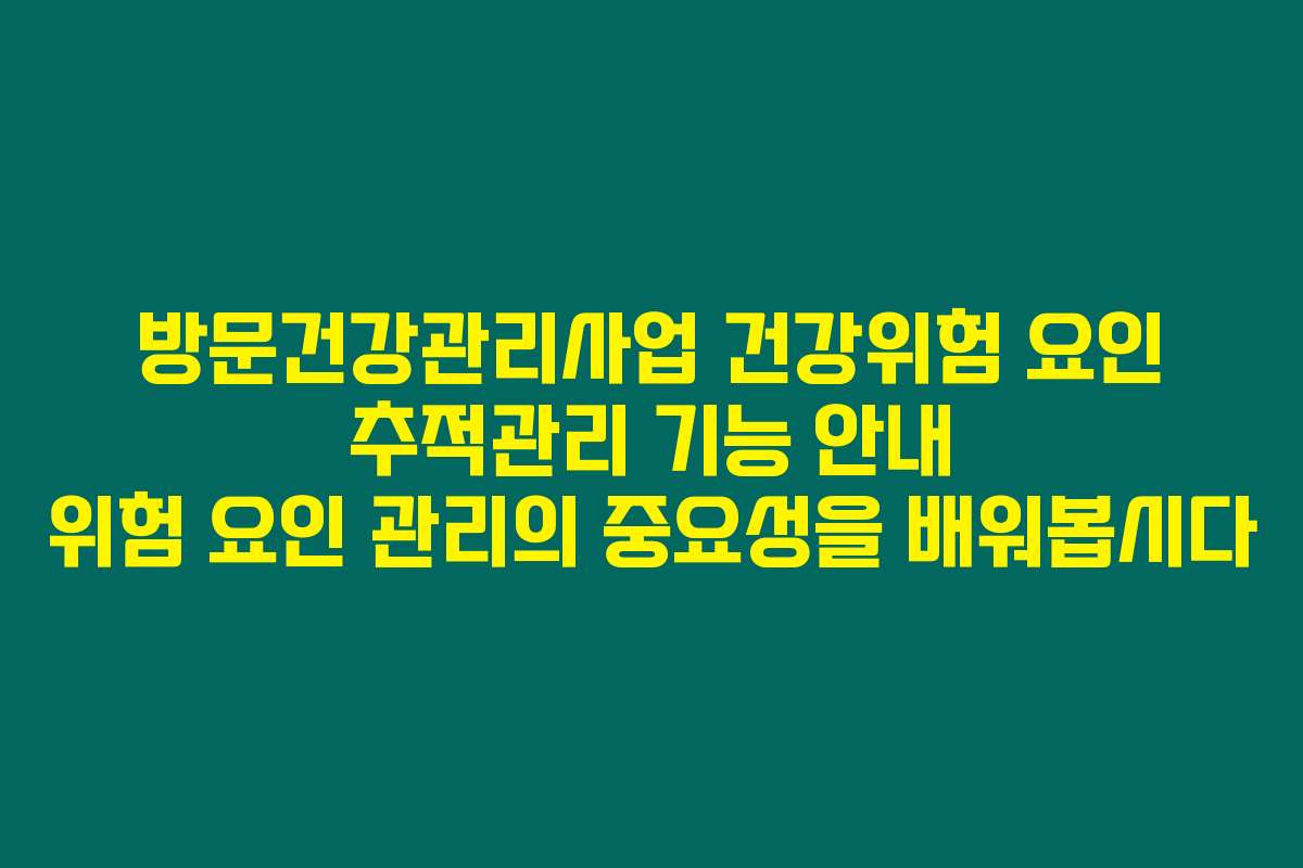 방문건강관리사업 건강위험 요인 추적관리 기능 안내 위험 요인 관리의 중요성을 배워봅시다
