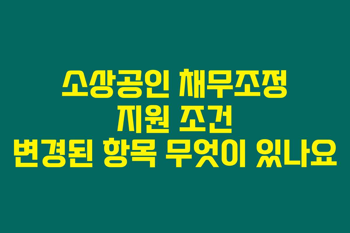 소상공인 채무조정 지원 조건 변경된 항목 무엇이 있나요