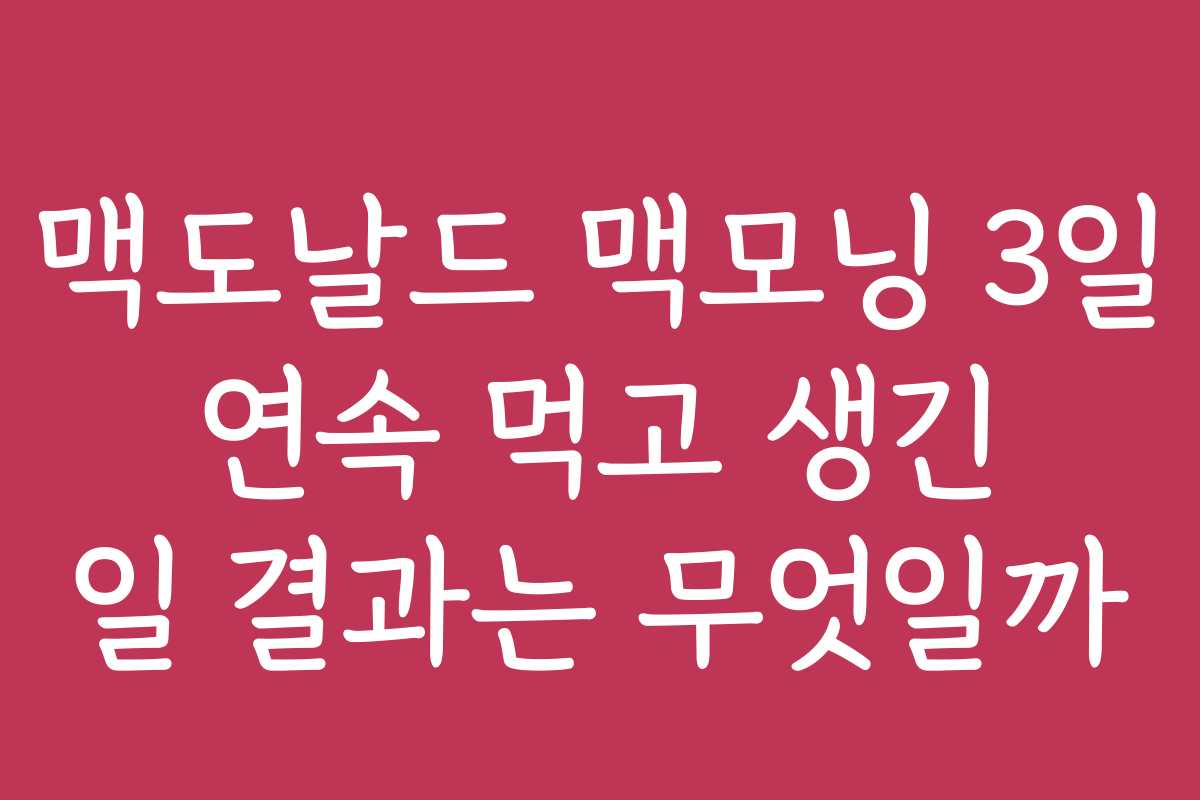 맥도날드 맥모닝 3일 연속 먹고 생긴 일 결과는 무엇일까