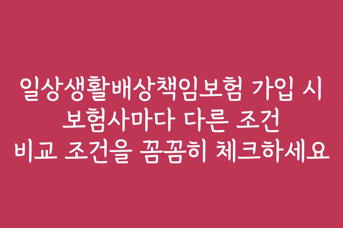 일상생활배상책임보험 가입 시 보험사마다 다른 조건 비교 조건을 꼼꼼히 체크하세요