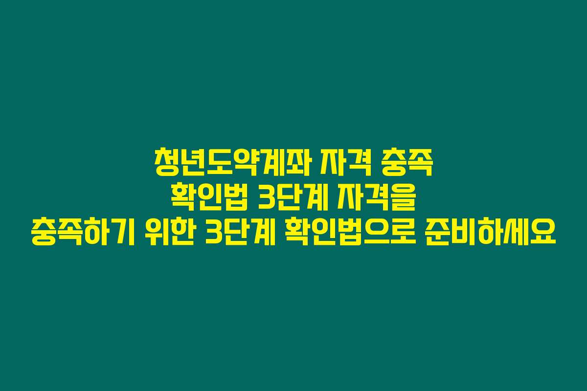 청년도약계좌 자격 충족 확인법 3단계 자격을 충족하기 위한 3단계 확인법으로 준비하세요