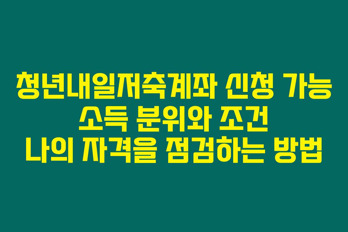 청년내일저축계좌 신청 가능 소득 분위와 조건 나의 자격을 점검하는 방법