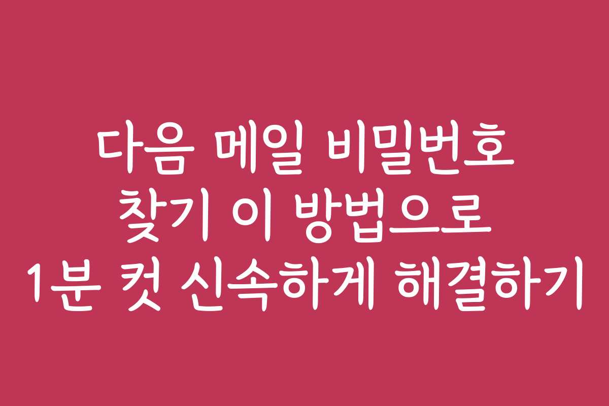 다음 메일 비밀번호 찾기 이 방법으로 1분 컷 신속하게 해결하기 다음 메일 비밀번호 찾기 이 방법으로 1분 컷 신속하게 해결하기
