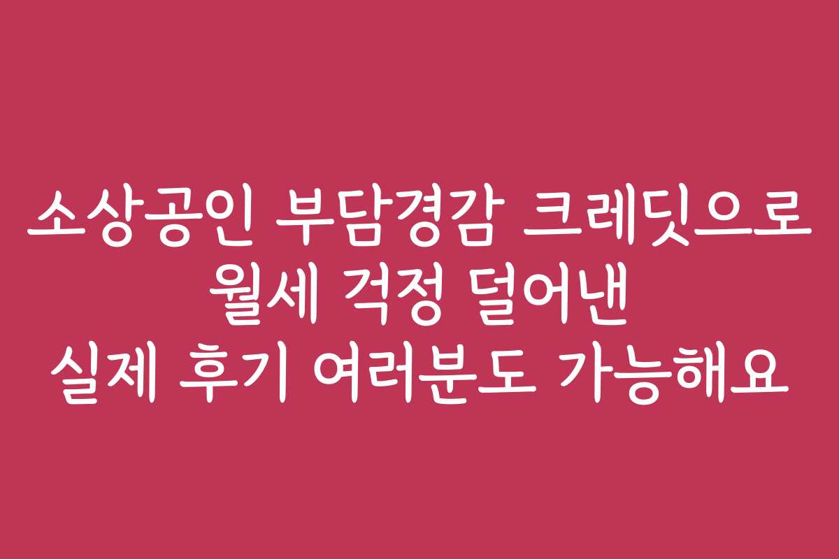 소상공인 부담경감 크레딧으로 월세 걱정 덜어낸 실제 후기 여러분도 가능해요 소상공인 부담경감 크레딧으로 월세 걱정 덜어낸 실제 후기 여러분도 가능해요