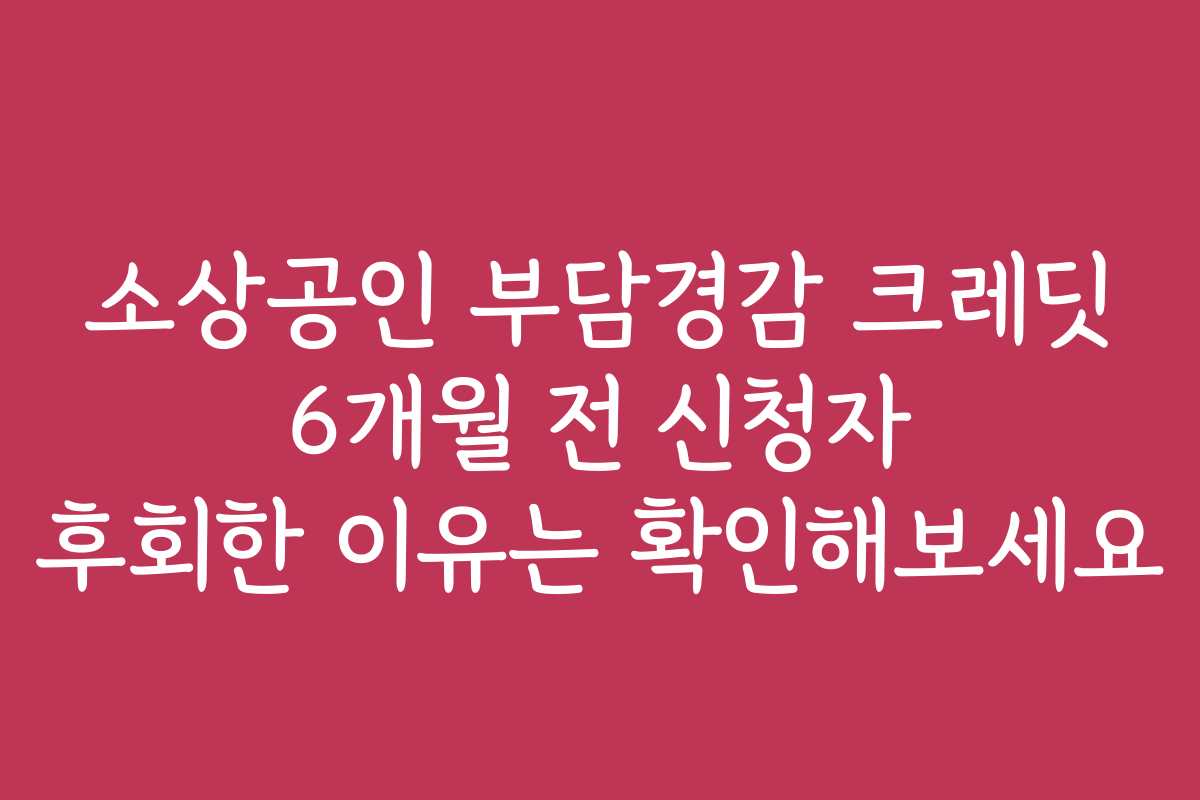 소상공인 부담경감 크레딧 6개월 전 신청자 후회한 이유는 확인해보세요