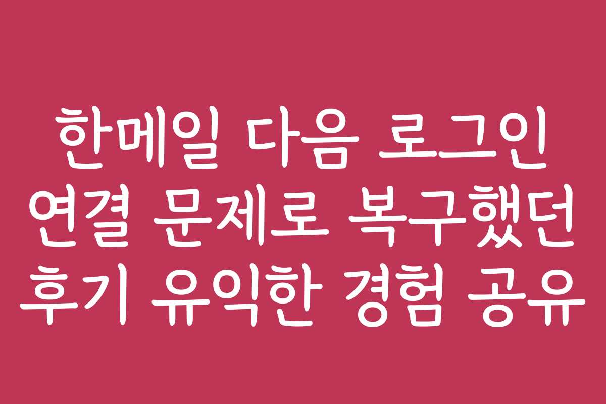 한메일 다음 로그인 연결 문제로 복구했던 후기 유익한 경험 공유