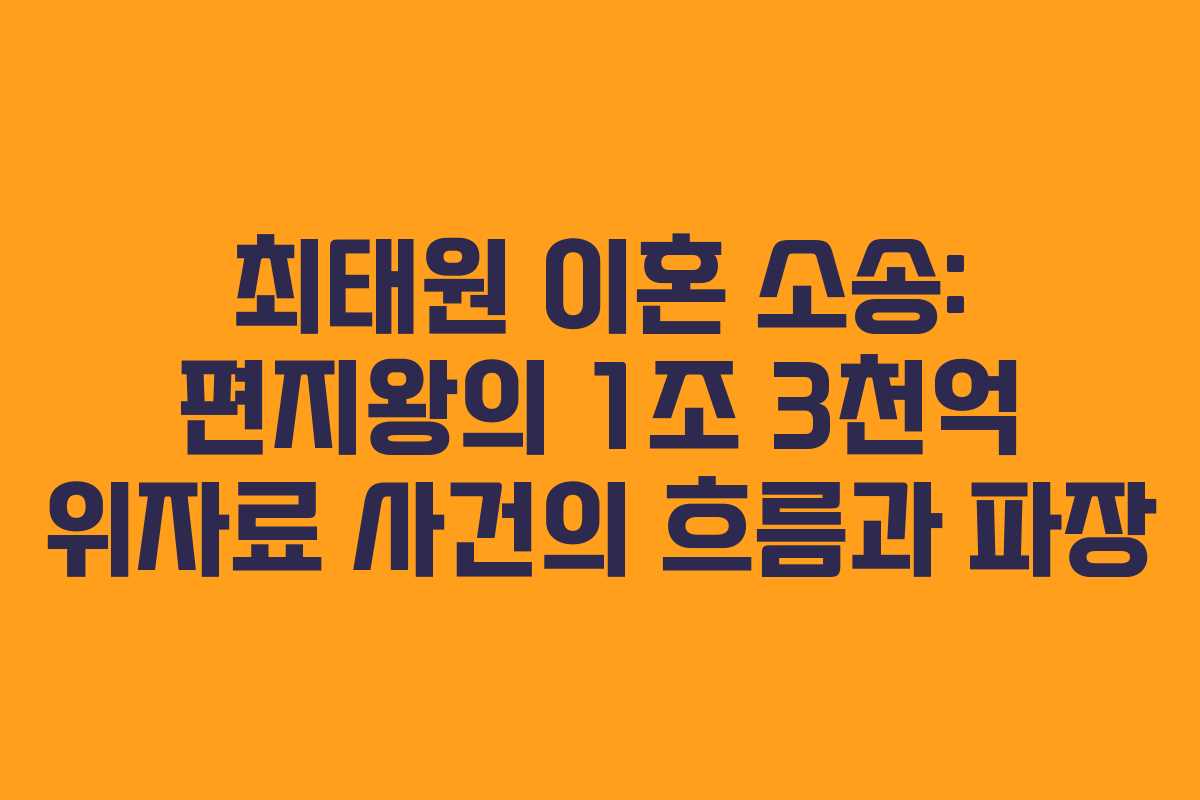 최태원 이혼 소송: 편지왕의 1조 3천억 위자료 사건의 흐름과 파장