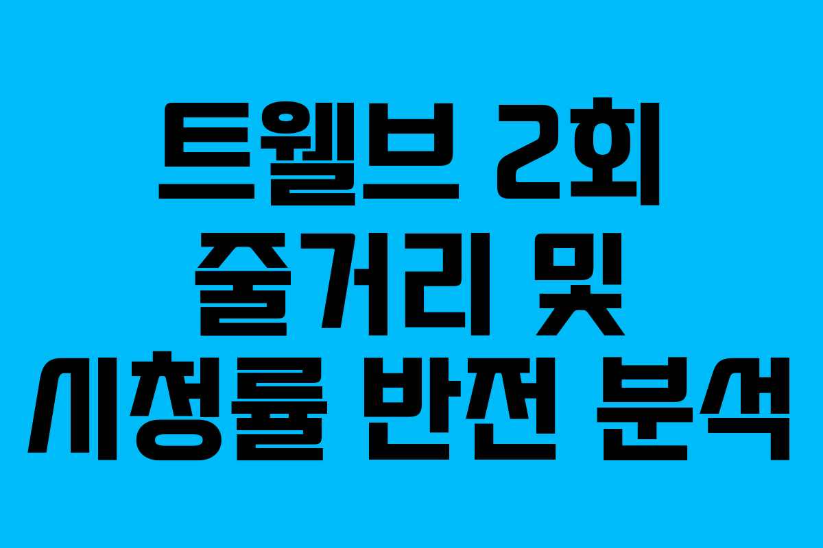 트웰브 2회 줄거리 및 시청률 반전 분석