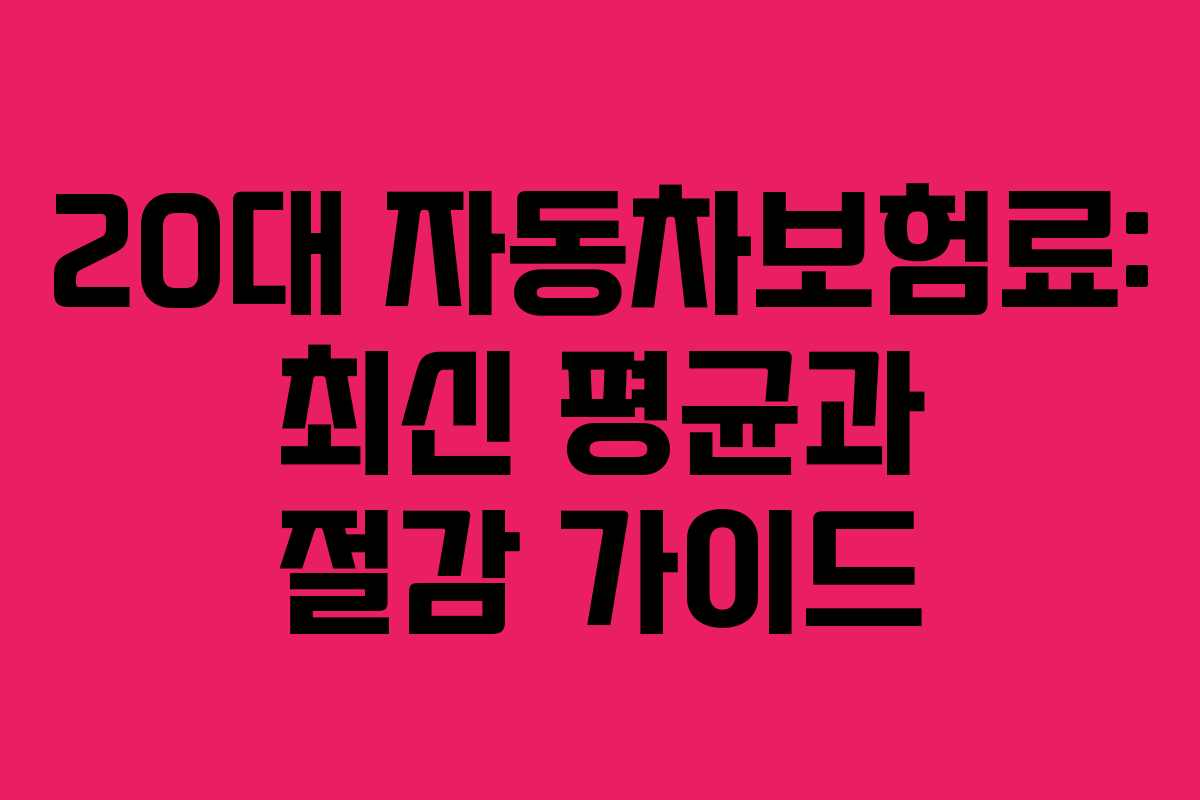 20대 자동차보험료: 최신 평균과 절감 가이드