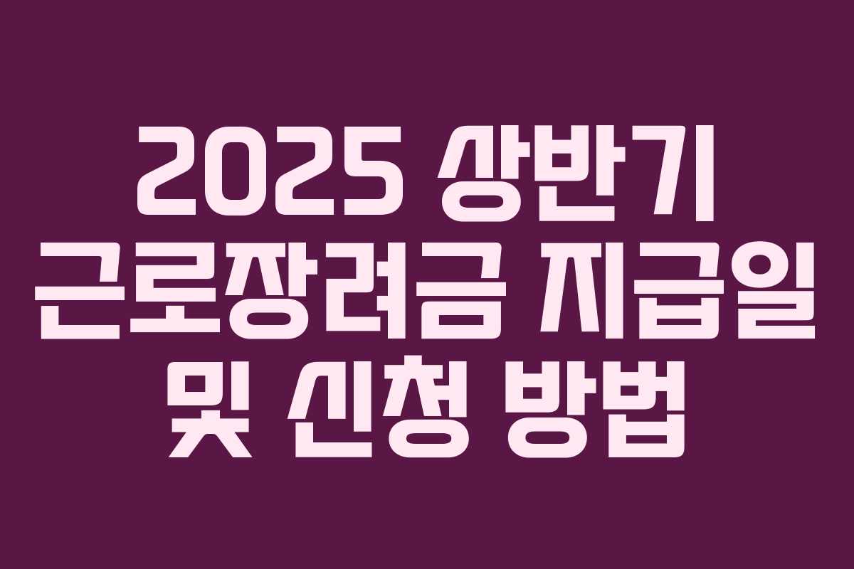 2025 상반기 근로장려금 지급일 및 신청 방법