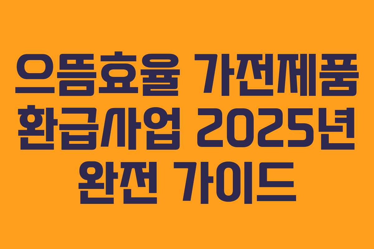 으뜸효율 가전제품 환급사업 2025년 완전 가이드