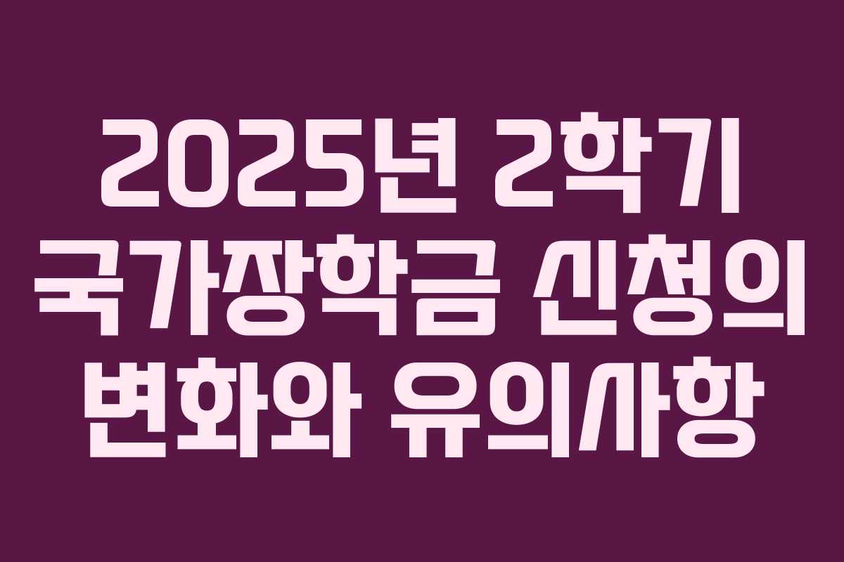 2025년 2학기 국가장학금 신청의 변화와 유의사항