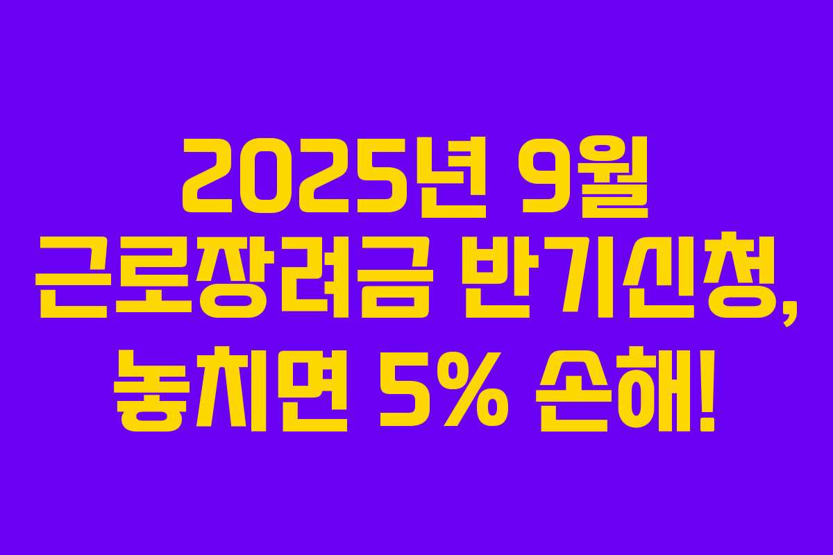 2025년 9월 근로장려금 반기신청, 놓치면 5% 손해!