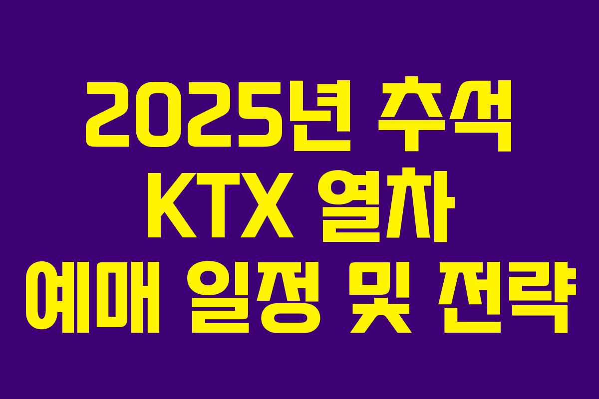 2025년 추석 KTX 열차 예매 일정 및 전략