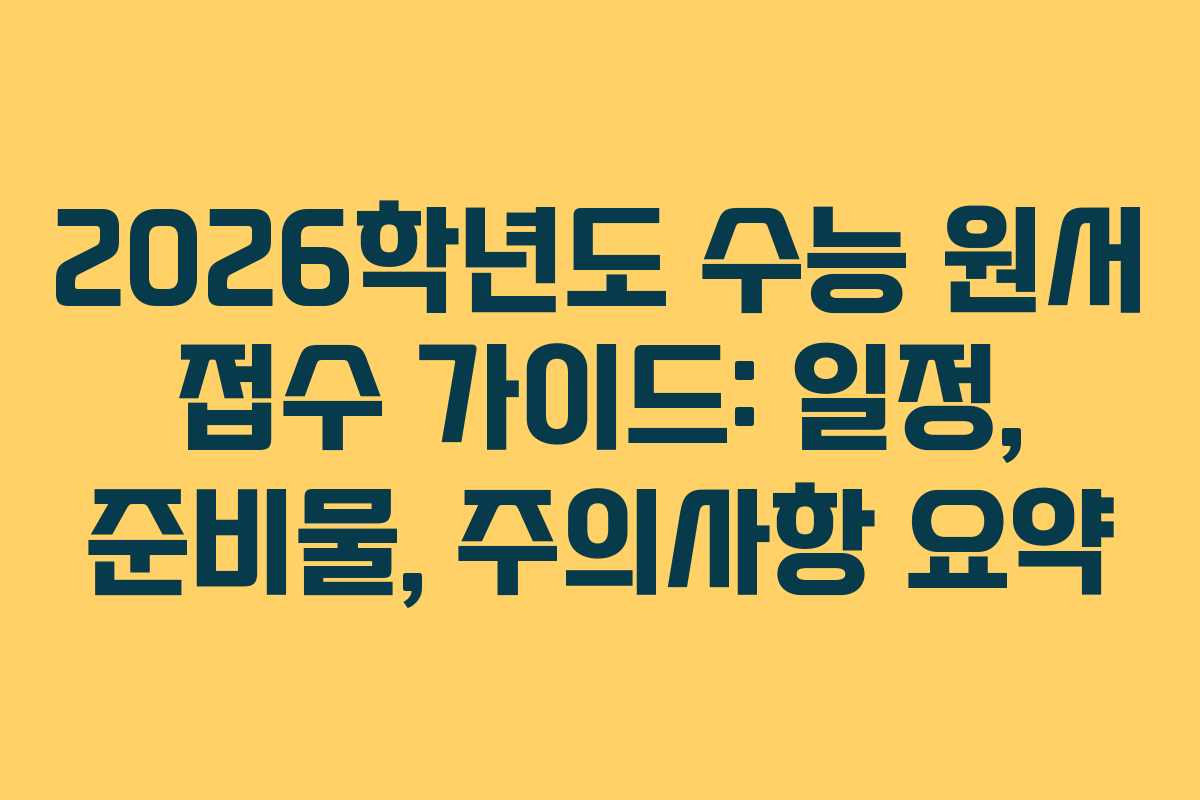 2026학년도 수능 원서 접수 가이드: 일정, 준비물, 주의사항 요약