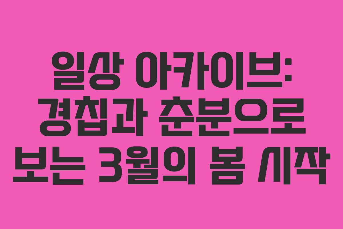 일상 아카이브: 경칩과 춘분으로 보는 3월의 봄 시작
