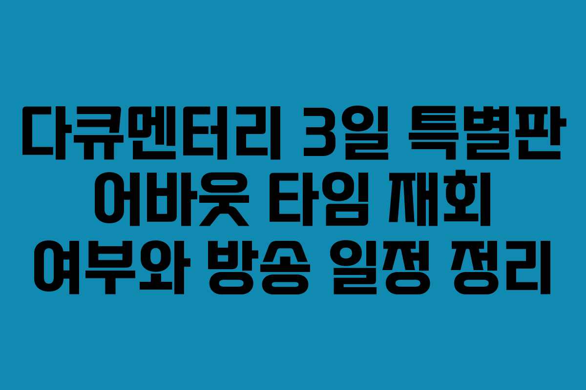 다큐멘터리 3일 특별판 어바웃 타임 재회 여부와 방송 일정 정리