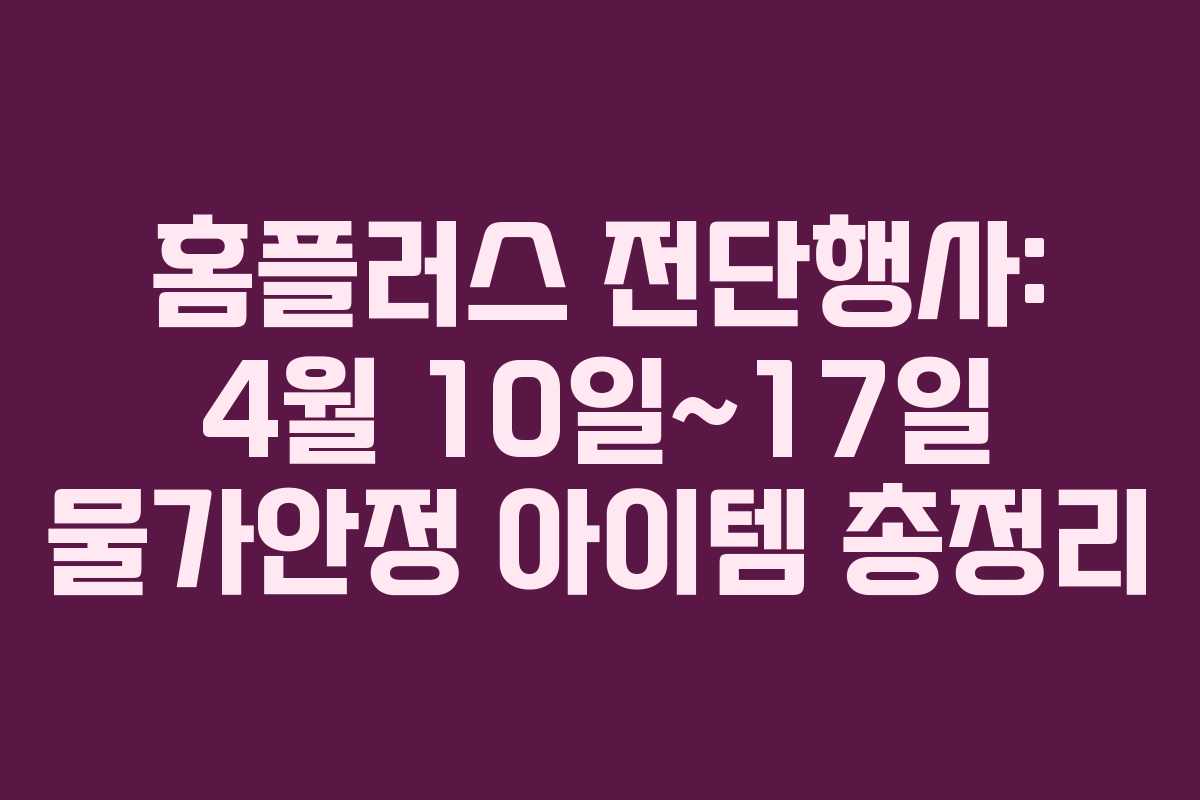 홈플러스 전단행사: 4월 10일~17일 물가안정 아이템 총정리