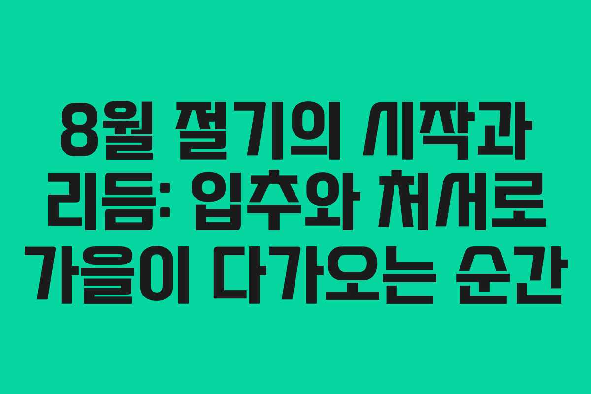 8월 절기의 시작과 리듬: 입추와 처서로 가을이 다가오는 순간