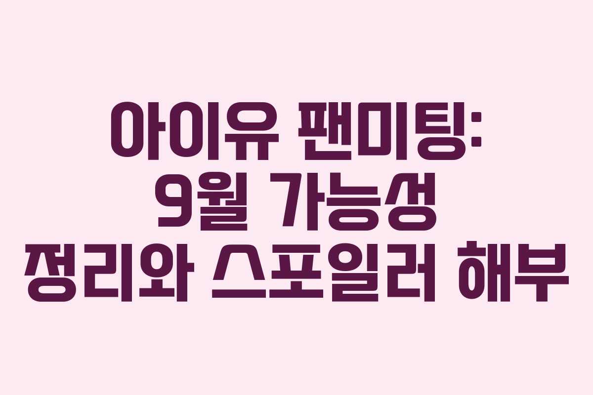 아이유 팬미팅: 9월 가능성 정리와 스포일러 해부