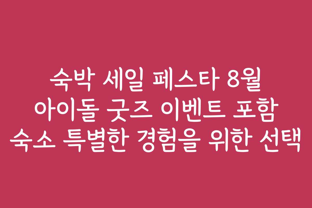 숙박 세일 페스타 8월 아이돌 굿즈 이벤트 포함 숙소 특별한 경험을 위한 선택