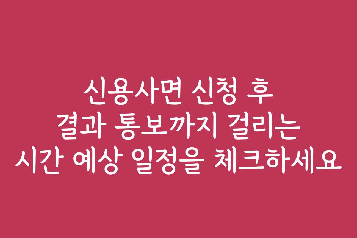 신용사면 신청 후 결과 통보까지 걸리는 시간 예상 일정을 체크하세요
