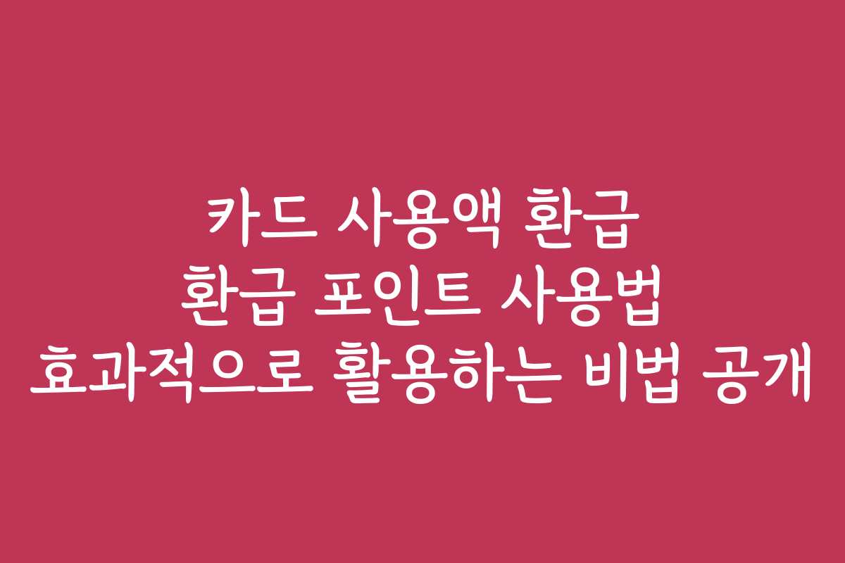 카드 사용액 환급 환급 포인트 사용법 효과적으로 활용하는 비법 공개