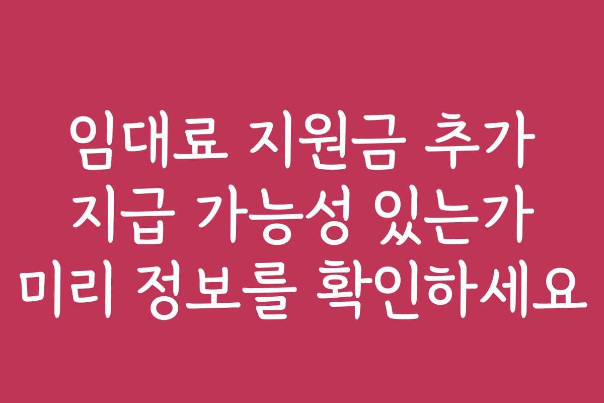 임대료 지원금 추가 지급 가능성 있는가 미리 정보를 확인하세요