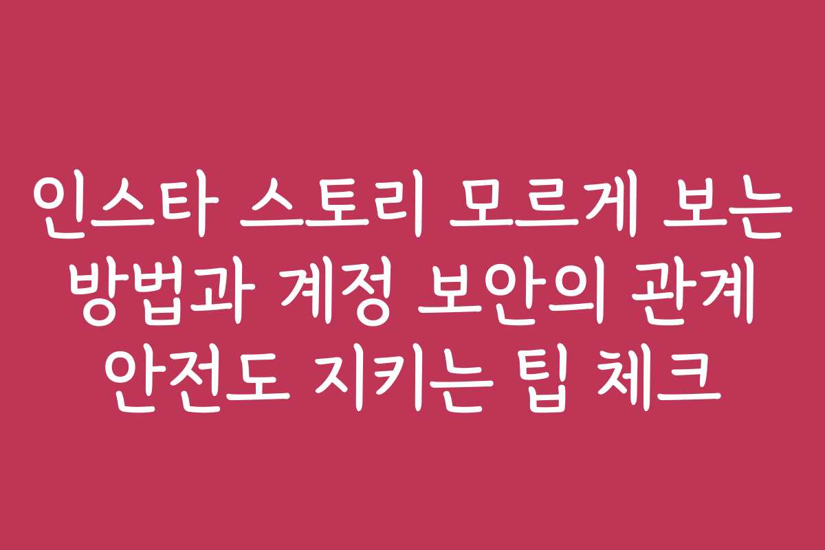 인스타 스토리 모르게 보는 방법과 계정 보안의 관계 안전도 지키는 팁 체크