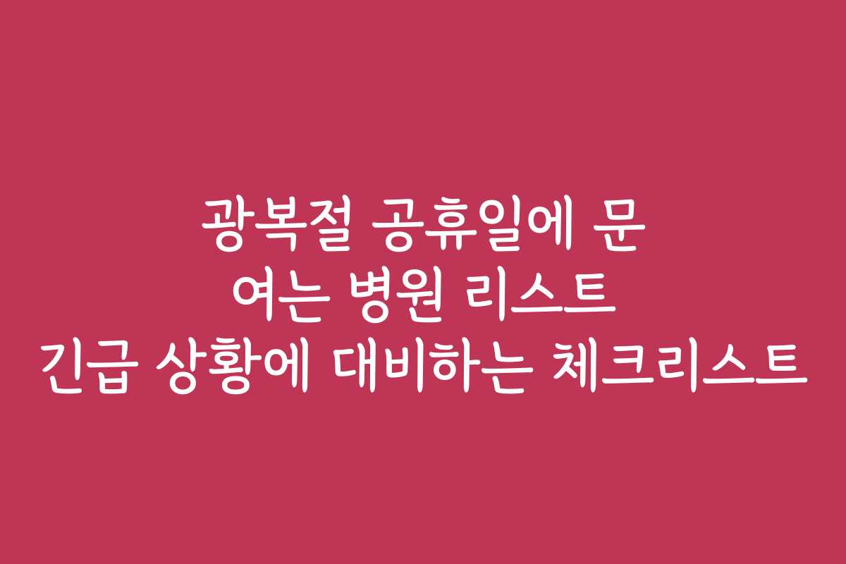 광복절 공휴일에 문 여는 병원 리스트 긴급 상황에 대비하는 체크리스트