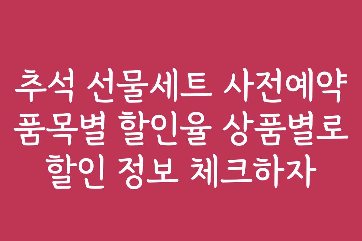 추석 선물세트 사전예약 품목별 할인율 상품별로 할인 정보 체크하자