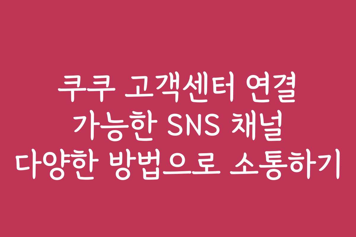 쿠쿠 고객센터 연결 가능한 SNS 채널 다양한 방법으로 소통하기
